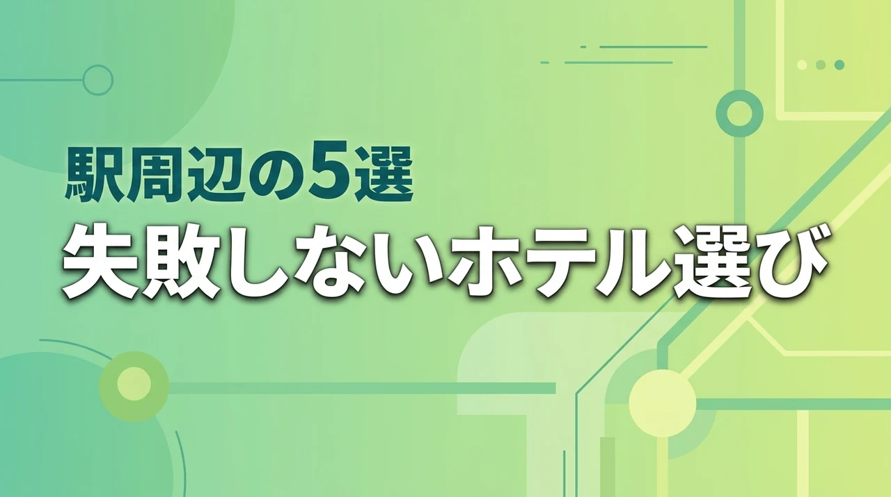 出張や新生活のホテル選び！駅周辺での比較ポイントとおすすめ5選を解説